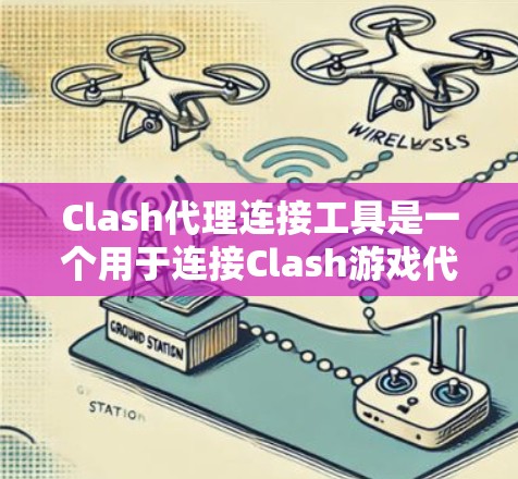 Clash代理连接工具是一个用于连接Clash游戏代理服务器的网络连接工具。以下是对该工具的详细解释