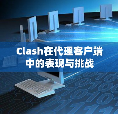 Clash在代理客户端中的表现与挑战
