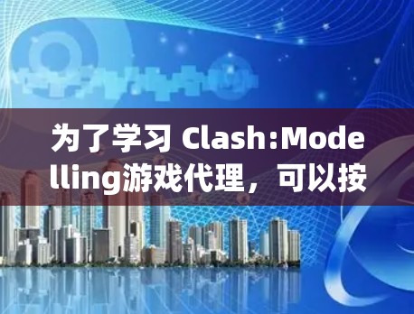 为了学习 Clash:Modelling游戏代理，可以按照以下步骤进行