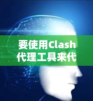 要使用Clash代理工具来代理Clash of Clans游戏，可以按照以下步骤进行