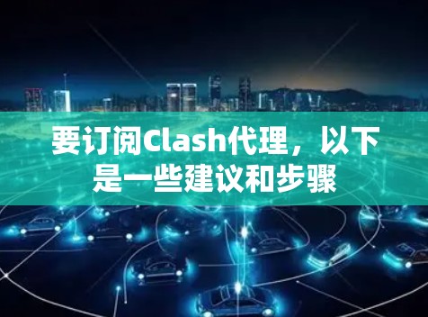 要订阅Clash代理，以下是一些建议和步骤