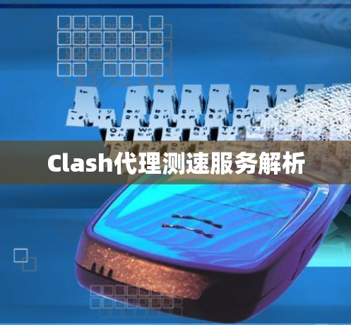 Clash代理测速服务解析 Clash代理测速服务解析