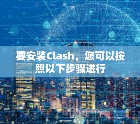 要安装Clash,您可以按照以下步骤进行 要安装Clash,您可以按照以下步骤进行