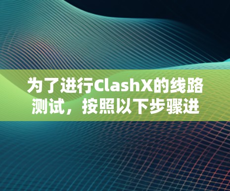 为了进行ClashX的线路测试，按照以下步骤进行