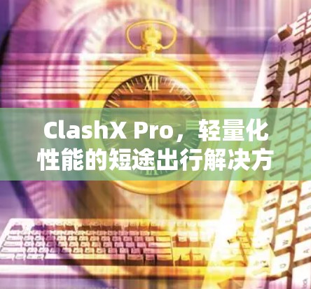ClashX Pro，轻量化性能的短途出行解决方案