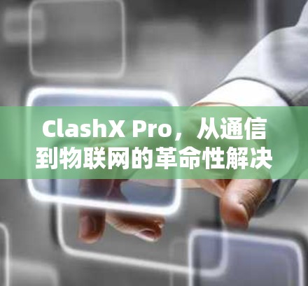 ClashX Pro，从通信到物联网的革命性解决方案