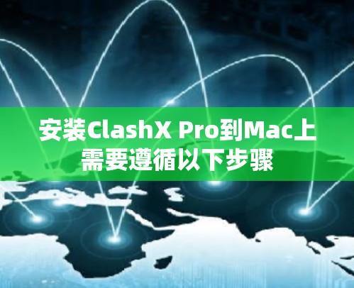 安装ClashX Pro到Mac上需要遵循以下步骤