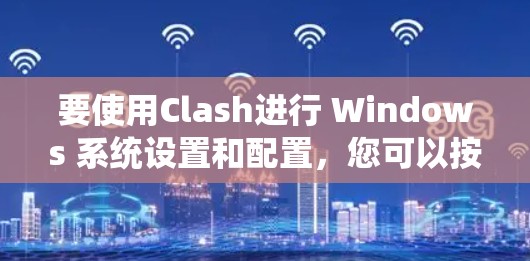 要使用Clash进行 Windows 系统设置和配置，您可以按照以下步骤进行