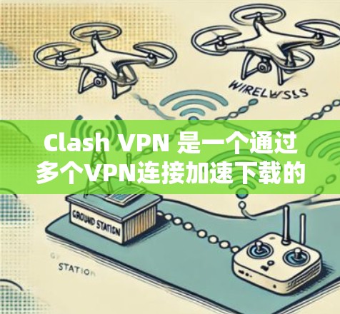 Clash VPN 是一个通过多个VPN连接加速下载的软件，具有以下主要功能和特点
