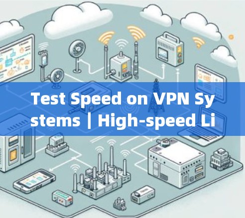 Test Speed on VPN Systems｜High-speed Line Testing