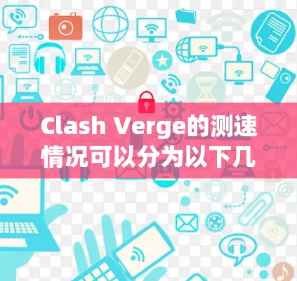 Clash Verge的测速情况可以分为以下几个方面进行分析