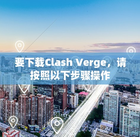 要下载Clash Verge，请按照以下步骤操作