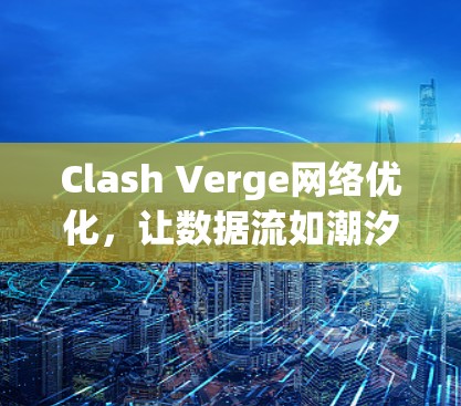 Clash Verge网络优化,让数据流如潮汐 Clash Verge网络优化,让数据流如潮汐