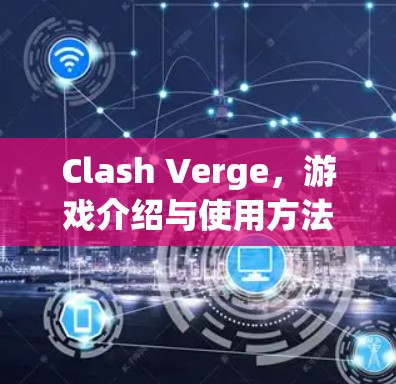 Clash Verge,游戏介绍与使用方法 Clash Verge,游戏介绍与使用方法