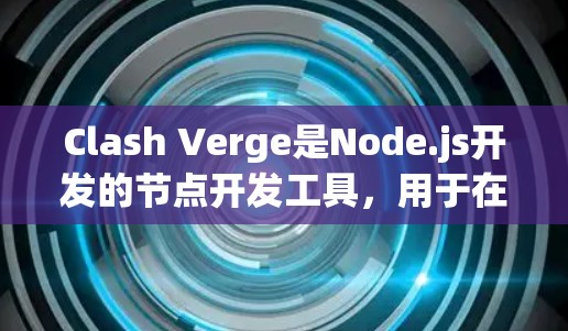 Clash Verge是Node.js开发的节点开发工具，用于在游戏运行时运行节点脚本。它支持多种节点类型，提供测试和监控功能，帮助开发者高效开发游戏。以下是Clash Verge的详细介绍