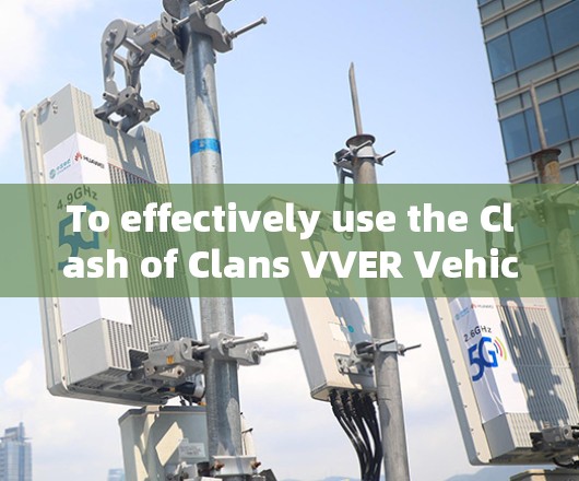 To effectively use the Clash of Clans VVER Vehicle Versus Enemy)follow this organized approach:
