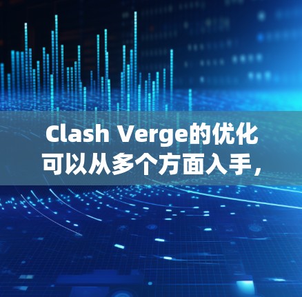 Clash Verge的优化可以从多个方面入手，以提升游戏的效率和玩家的体验。以下是对Clash Verge规则优化的详细分析和建议
