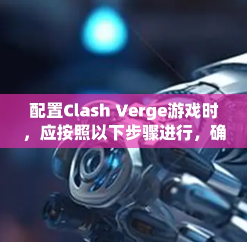 配置Clash Verge游戏时，应按照以下步骤进行，确保游戏设定的正确性