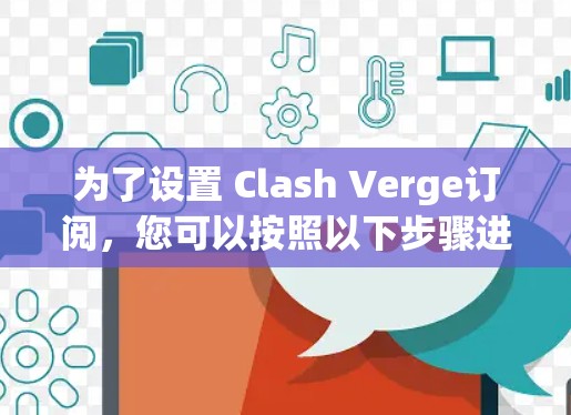 为了设置 Clash Verge订阅,您可以按照以下步骤进行 为了设置 Clash Verge订阅,您可以按照以下步骤进行