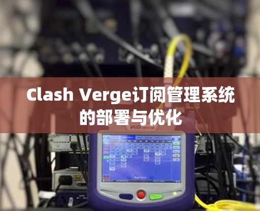 Clash Verge订阅管理系统的部署与优化