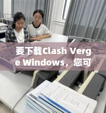 要下载Clash Verge Windows,您可以按照以下步骤进行操作 要下载Clash Verge Windows,您可以按照以下步骤进行操作