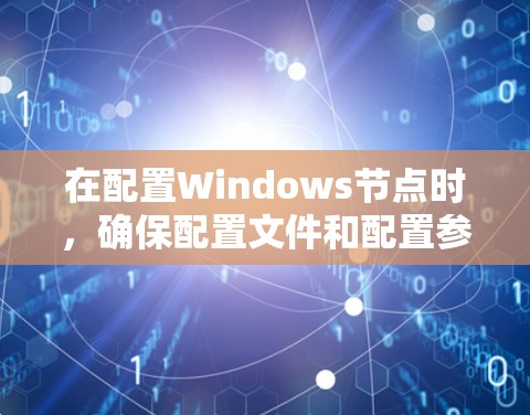 在配置Windows节点时,确保配置文件和配置参数的正确性至关重要。以下是一些可能的解决方案和注意事项 在配置Windows节点时,确保配置文件和配置参数的正确性至关重要。以下是一些可能的解决方案和注意事项