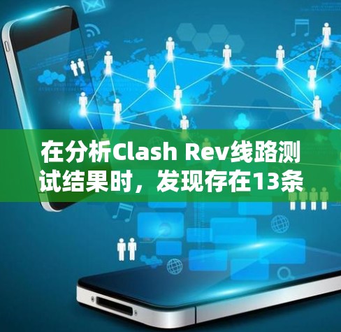 在分析Clash Rev线路测试结果时，发现存在13条短路线，这可能对设备性能造成严重影响。以下是对可能原因和解决方案的详细分析