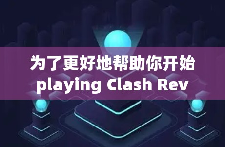 为了更好地帮助你开始 playing Clash Rev V2，以下是一些关键点的总结