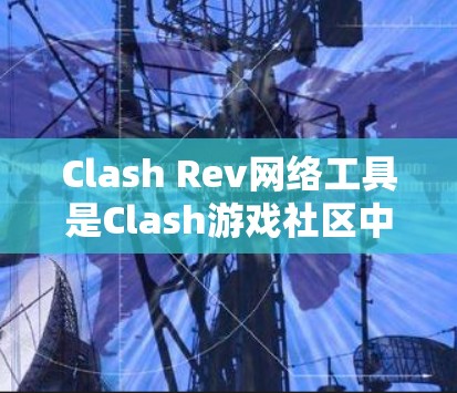 Clash Rev网络工具是Clash游戏社区中用于资源管理的工具,帮助用户管理物品、角色和装备等资源。以下是关于Clash Rev网络工具的详细说明 Clash Rev网络工具是Clash游戏社区中用于资源管理的工具,帮助用户管理物品、角色和装备等资源。以下是关于Clash Rev网络工具的详细说明