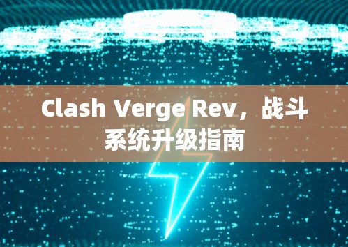 Clash Verge Rev,战斗系统升级指南 Clash Verge Rev,战斗系统升级指南