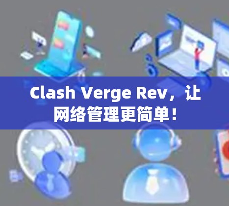 Clash Verge Rev，让网络管理更简单！