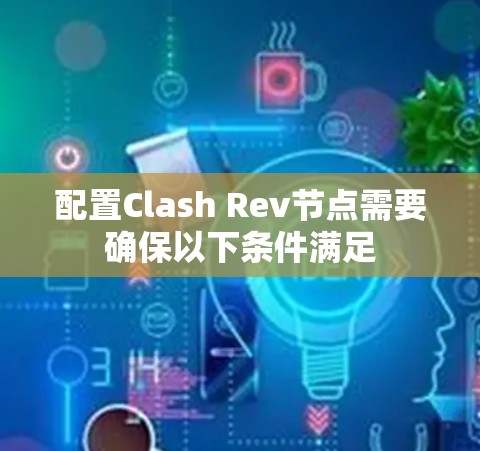 配置Clash Rev节点需要确保以下条件满足