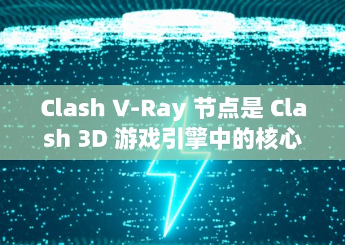 Clash V-Ray 节点是 Clash 3D 游戏引擎中的核心渲染节点，用于处理3D模型的渲染和变换。以下是关于Clash V-Ray 节点的详细解释