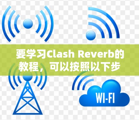 要学习Clash Reverb的教程，可以按照以下步骤进行