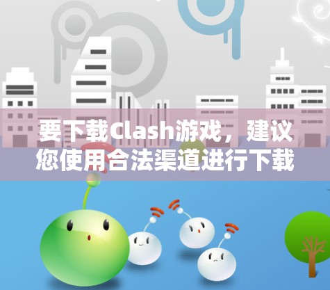 要下载Clash游戏，建议您使用合法渠道进行下载，以下是一些建议