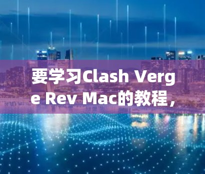 要学习Clash Verge Rev Mac的教程,您可以按照以下步骤进行 要学习Clash Verge Rev Mac的教程,您可以按照以下步骤进行