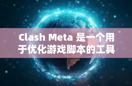Clash Meta 是一个用于优化游戏脚本的工具，旨在提升游戏性能和用户体验。以下是对 Clash Meta 优化游戏脚本的详细步骤