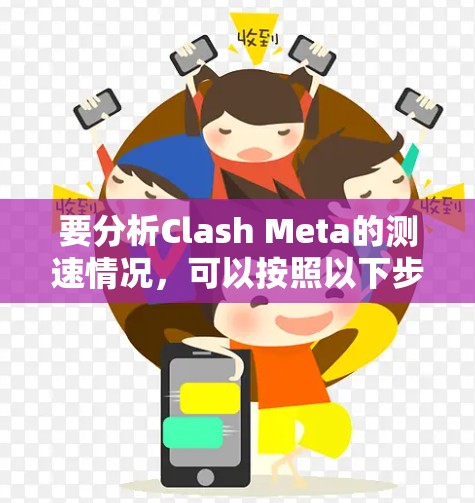 要分析Clash Meta的测速情况，可以按照以下步骤进行