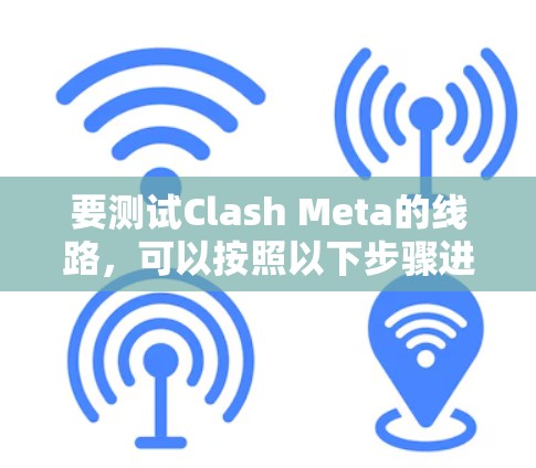 要测试Clash Meta的线路，可以按照以下步骤进行