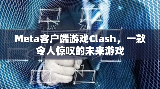 Meta客户端游戏Clash，一款令人惊叹的未来游戏