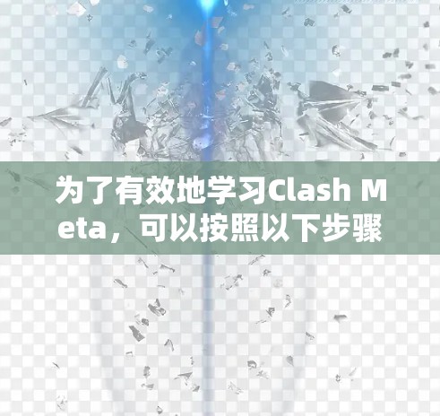 为了有效地学习Clash Meta，可以按照以下步骤进行