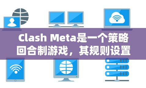 Clash Meta是一个策略回合制游戏，其规则设置旨在控制对战节奏和策略选择。以下是对Clash Meta规则设置的详细分析