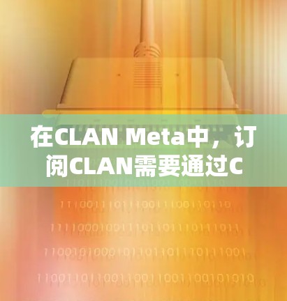 在CLAN Meta中，订阅CLAN需要通过CLAN在线平台进行。以下是确保订阅成功的关键步骤