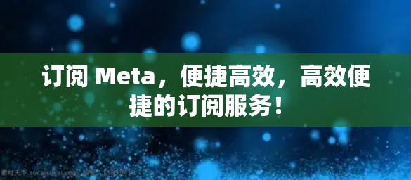 订阅 Meta,便捷高效,高效便捷的订阅服务! 订阅 Meta,便捷高效,高效便捷的订阅服务!