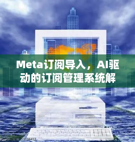 Meta订阅导入，AI驱动的订阅管理系统解决方案