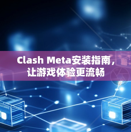 Clash Meta安装指南，让游戏体验更流畅