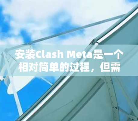 安装Clash Meta是一个相对简单的过程，但需要确保所有必要的软件包和配置文件都已正确安装和配置。以下是一个详细的步骤指南