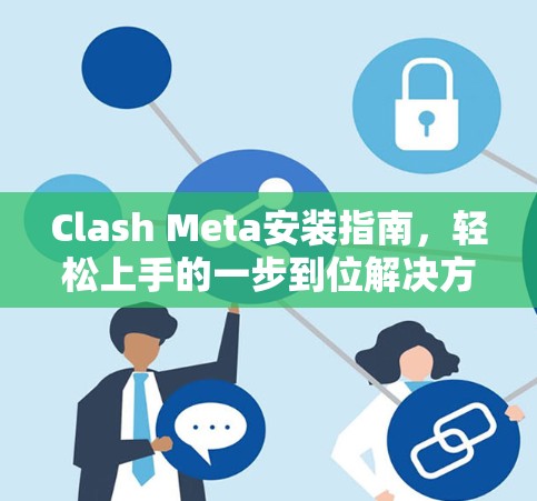 Clash Meta安装指南，轻松上手的一步到位解决方案