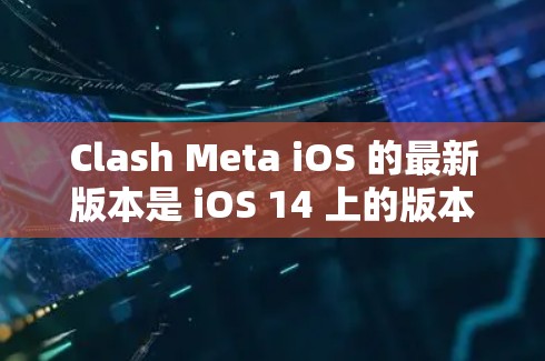 Clash Meta iOS 的最新版本是 iOS 14 上的版本，命名为 Clash Meta iOS 2.这个版本在性能、流畅度和新功能方面进行了显著优化，以下是详细的总结