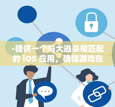 -提供一个与大逃杀相匹配的 iOS 应用，确保游戏在 iOS 设备上运行流畅